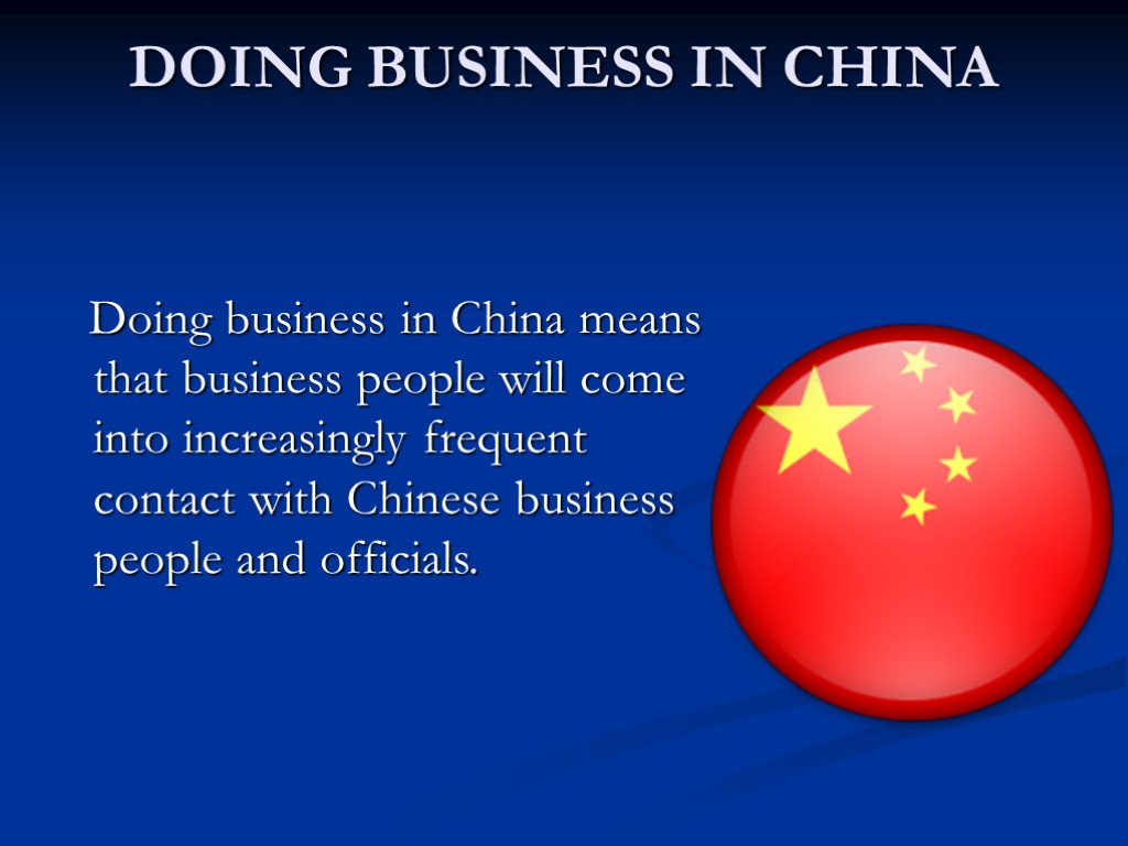 DOING BUSINESS IN CHINA Doing business in China means that business people will come